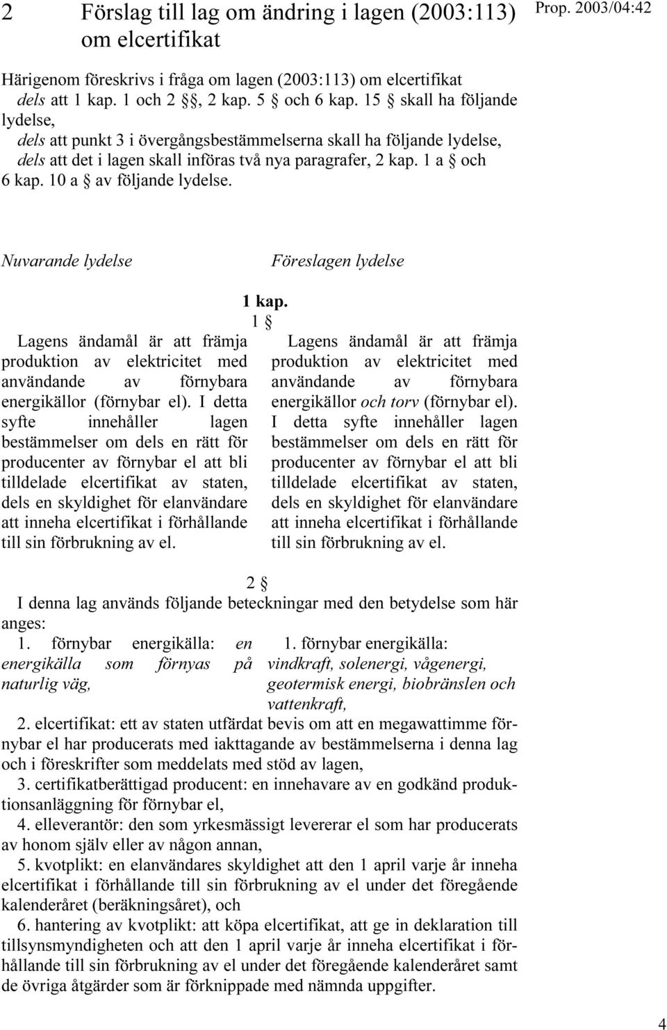 10 a av följande lydelse. Nuvarande lydelse Föreslagen lydelse Lagens ändamål är att främja produktion av elektricitet med användande av förnybara energikällor (förnybar el).