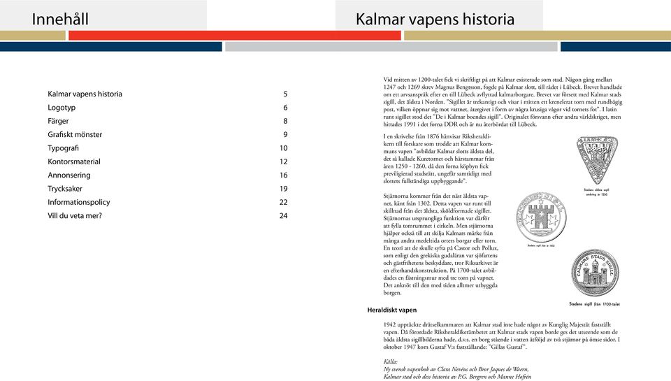 Brevet handlade om ett arvsanspråk efter en till Lübeck avflyttad kalmarborgare. Brevet var försett med Kalmar stads sigill, det äldsta i Norden.