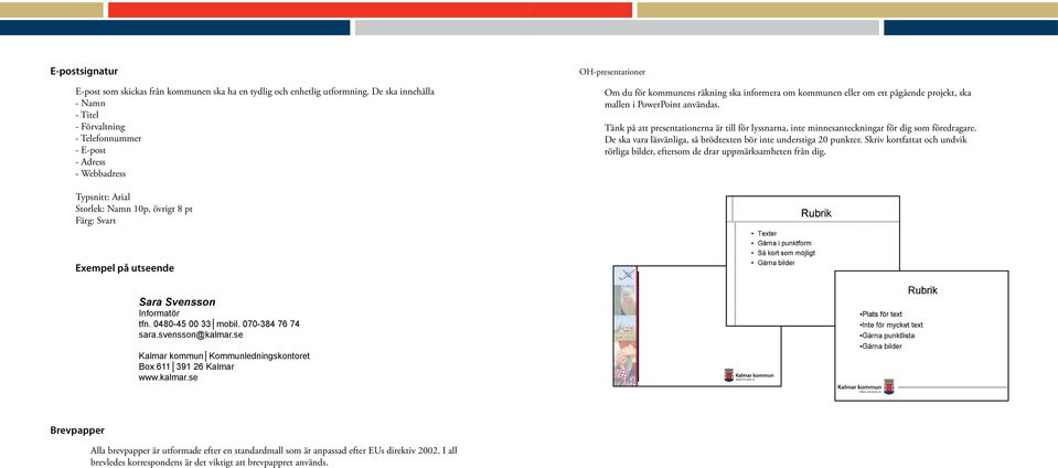 mallen i PowerPoint användas. Tänk på att presentationerna är till för lyssnarna, inte minnesanteckningar för dig som föredragare. De ska vara läsvänliga, så brödtexten bör inte understiga 20 punkter.