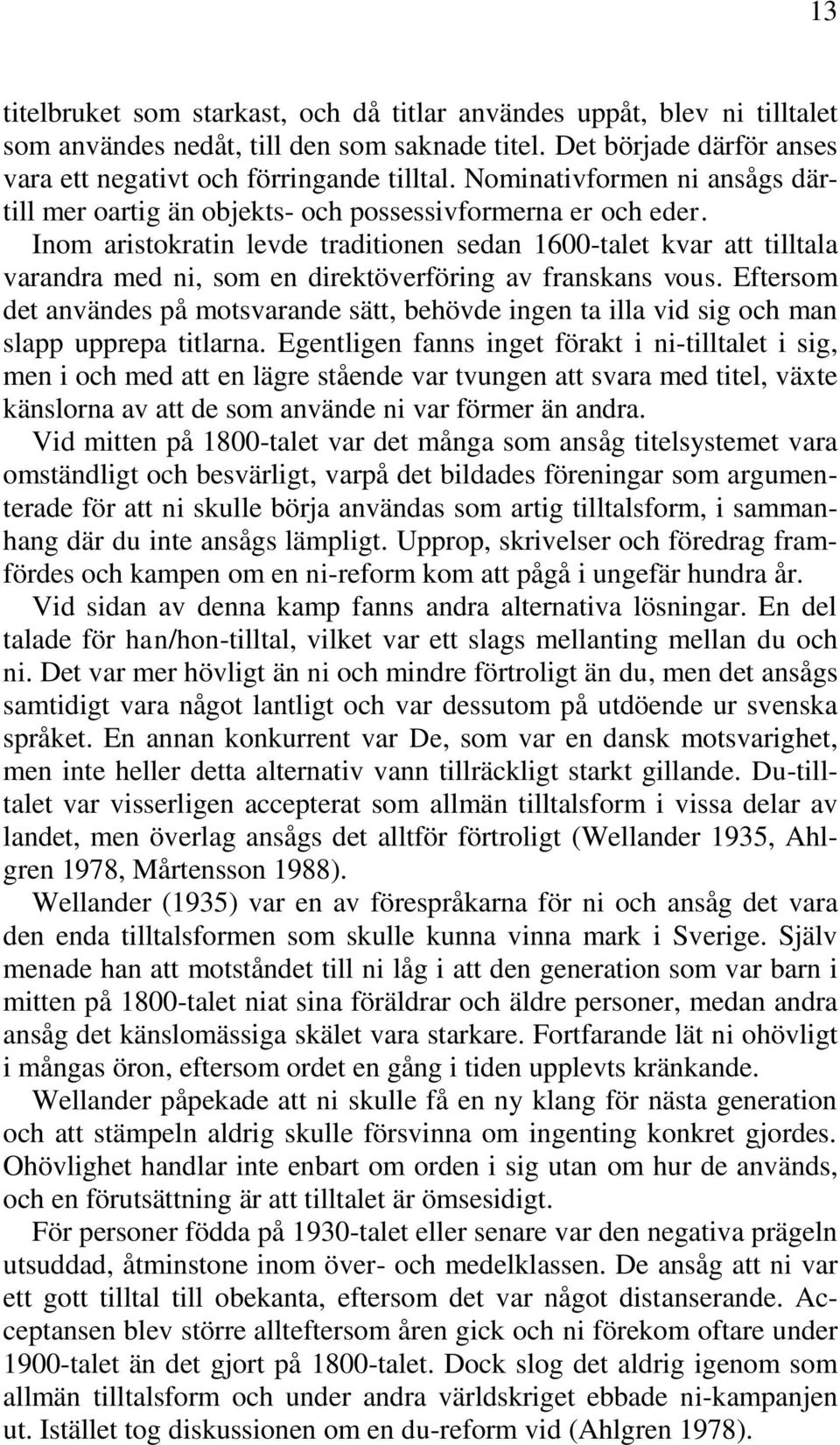 Inom aristokratin levde traditionen sedan 1600-talet kvar att tilltala varandra med ni, som en direktöverföring av franskans vous.