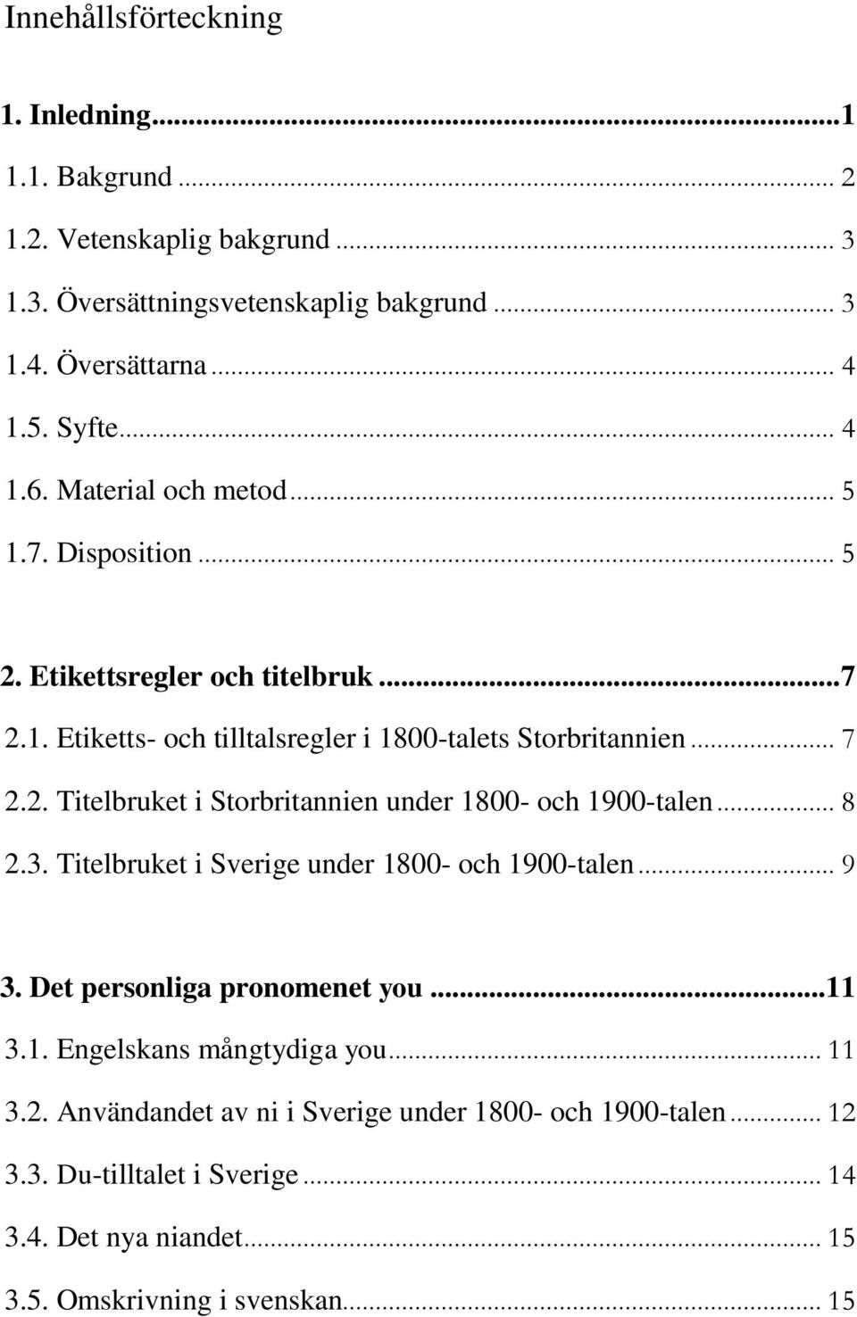 .. 8 2.3. Titelbruket i Sverige under 1800- och 1900-talen... 9 3. Det personliga pronomenet you... 11 3.1. Engelskans mångtydiga you... 11 3.2. Användandet av ni i Sverige under 1800- och 1900-talen.