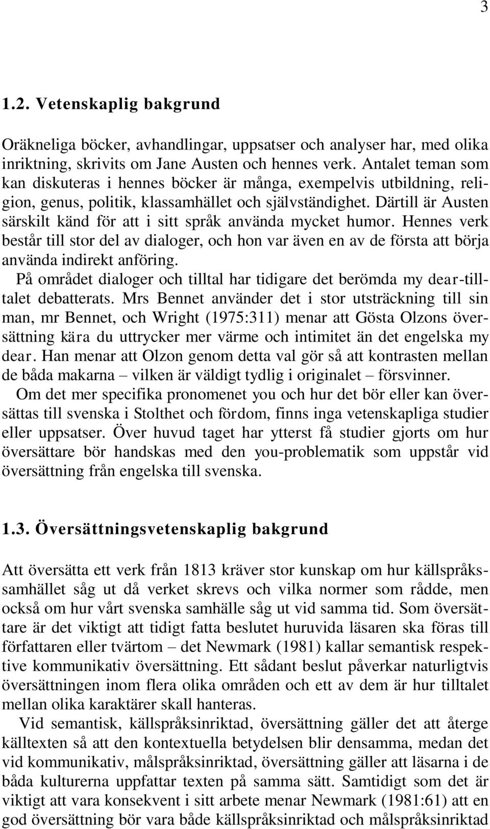 Därtill är Austen särskilt känd för att i sitt språk använda mycket humor. Hennes verk består till stor del av dialoger, och hon var även en av de första att börja använda indirekt anföring.