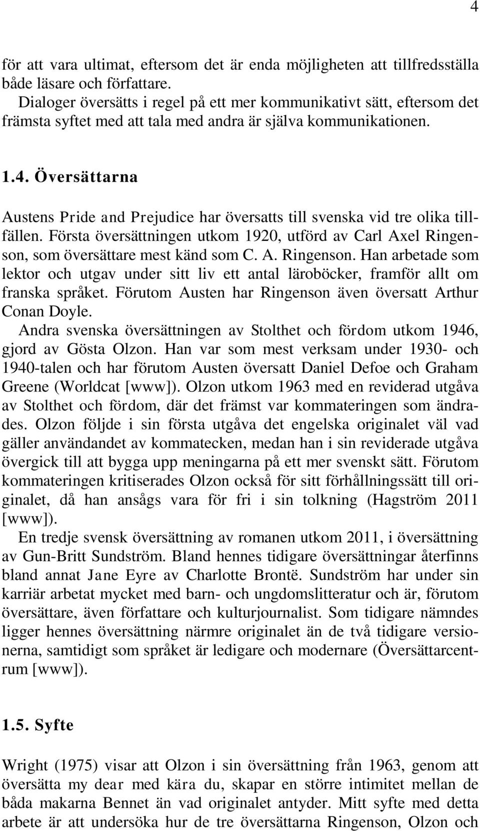 Översättarna Austens Pride and Prejudice har översatts till svenska vid tre olika tillfällen. Första översättningen utkom 1920, utförd av Carl Axel Ringenson,