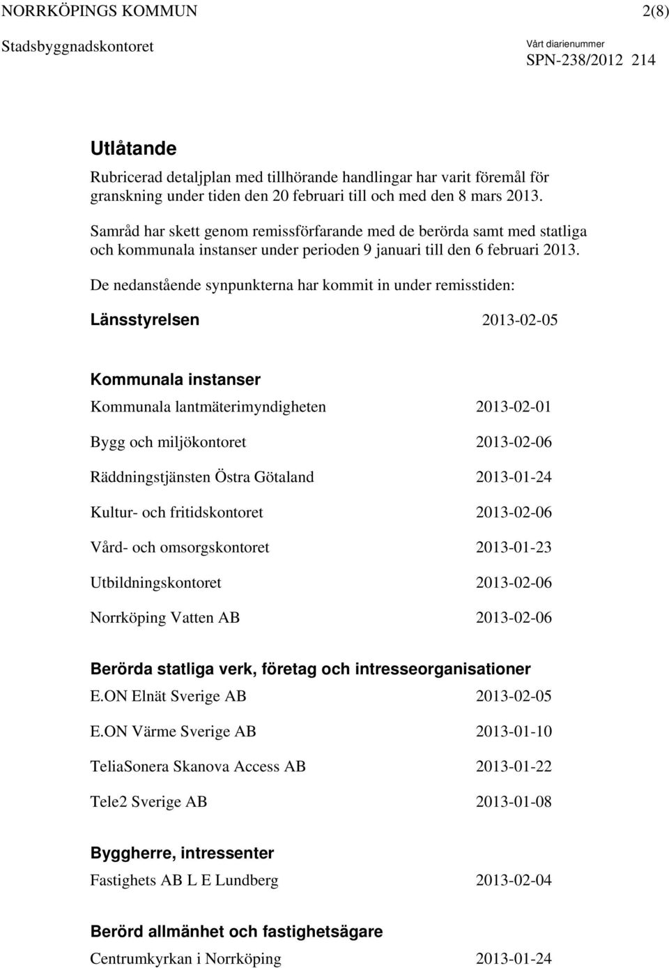 De nedanstående synpunkterna har kommit in under remisstiden: Länsstyrelsen 2013-02-05 Kommunala instanser Kommunala lantmäterimyndigheten 2013-02-01 Bygg och miljökontoret 2013-02-06