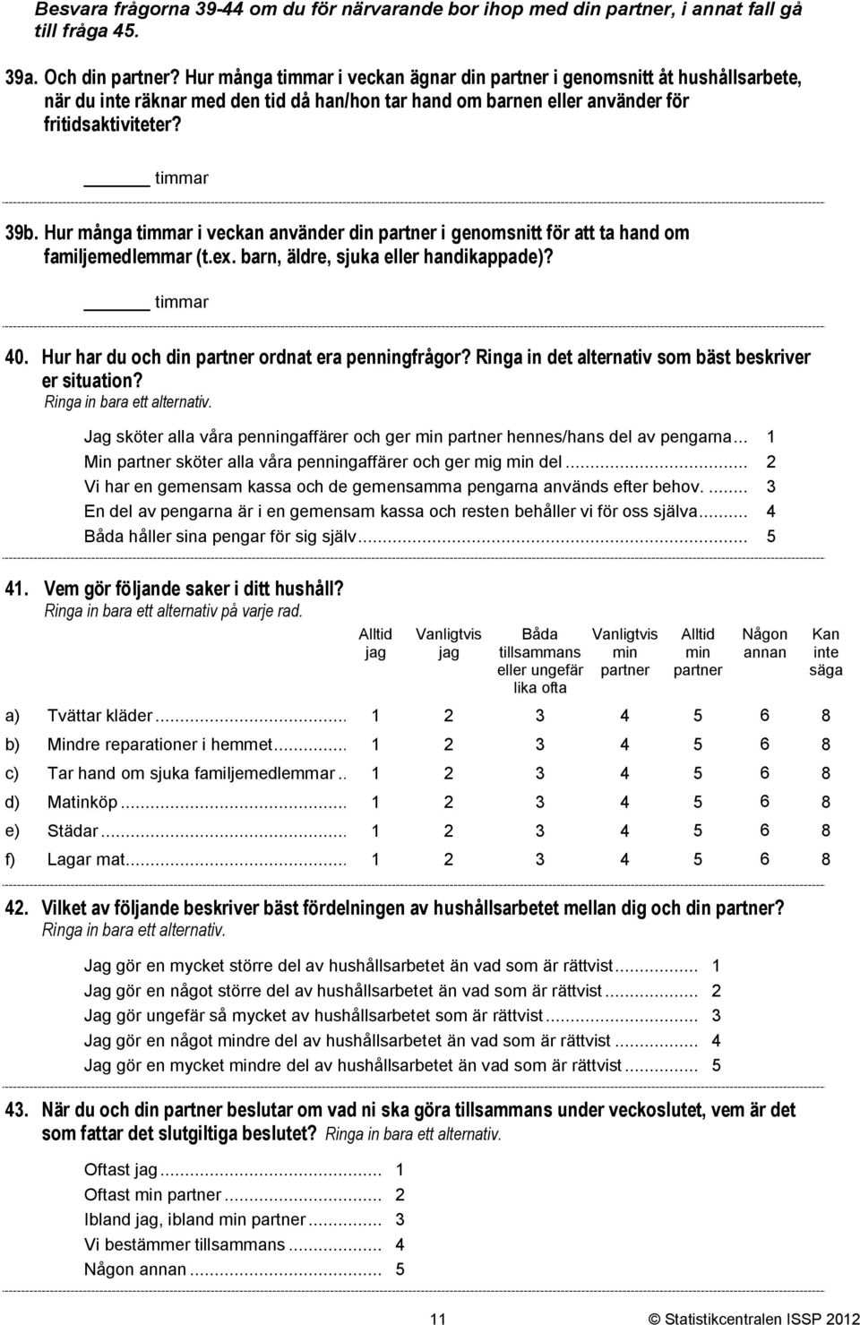 Hur många timmar i veckan använder din partner i genomsnitt för att ta hand om familjemedlemmar (t.ex. barn, äldre, sjuka eller handikappade)? timmar 0.