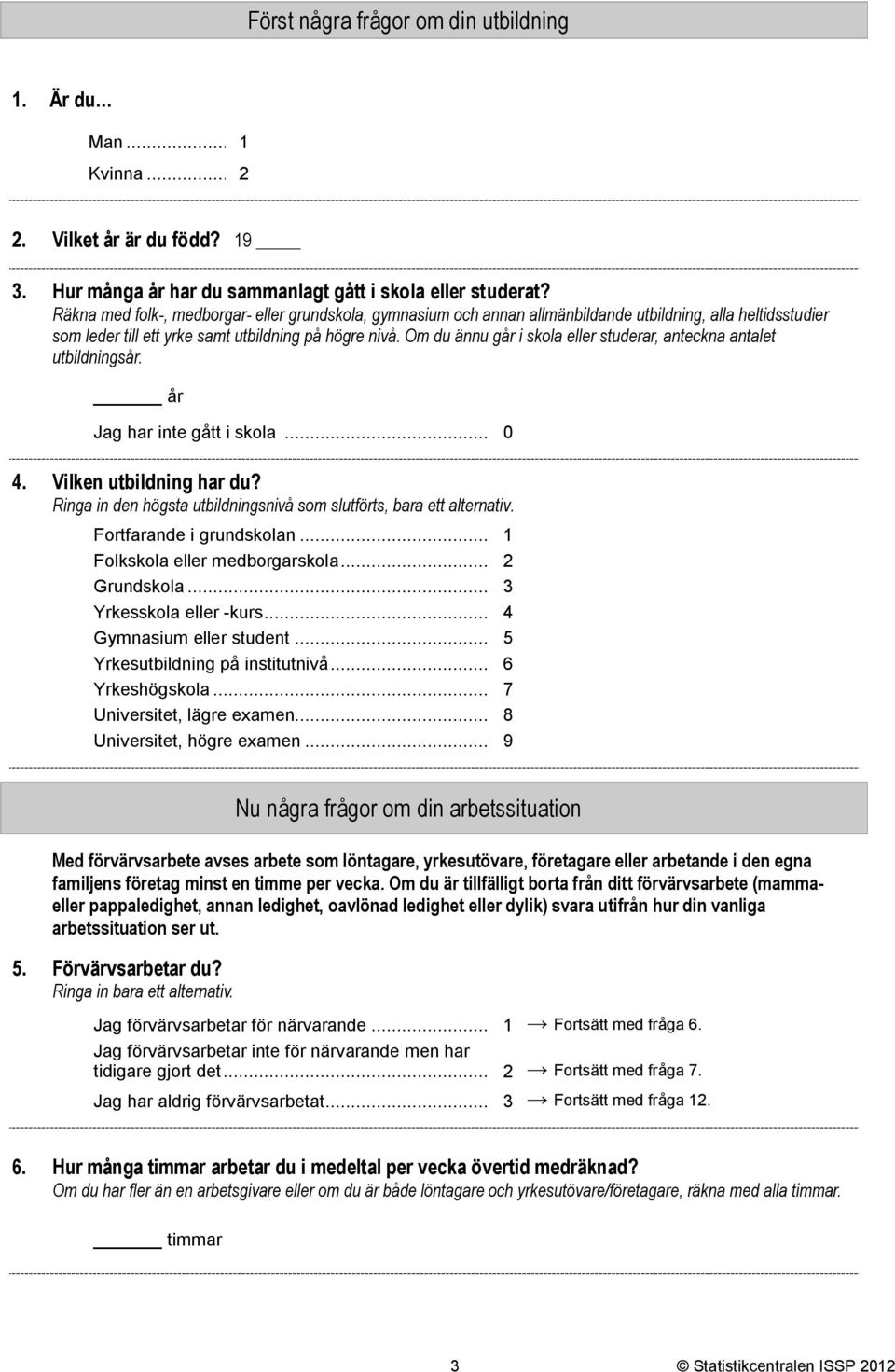 Om du ännu går i skola eller studerar, anteckna antalet utbildningsår. år Jag har inte gått i skola... 0. Vilken utbildning har du?