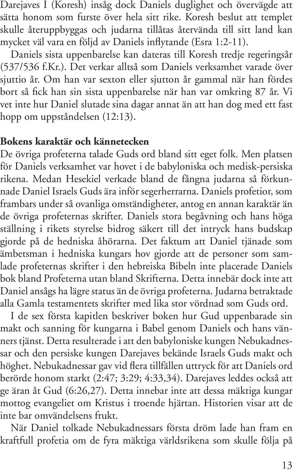 Daniels sista uppenbarelse kan dateras till Koresh tredje regeringsår (537/536 f.kr.). Det verkar alltså som Daniels verksamhet varade över sjuttio år.