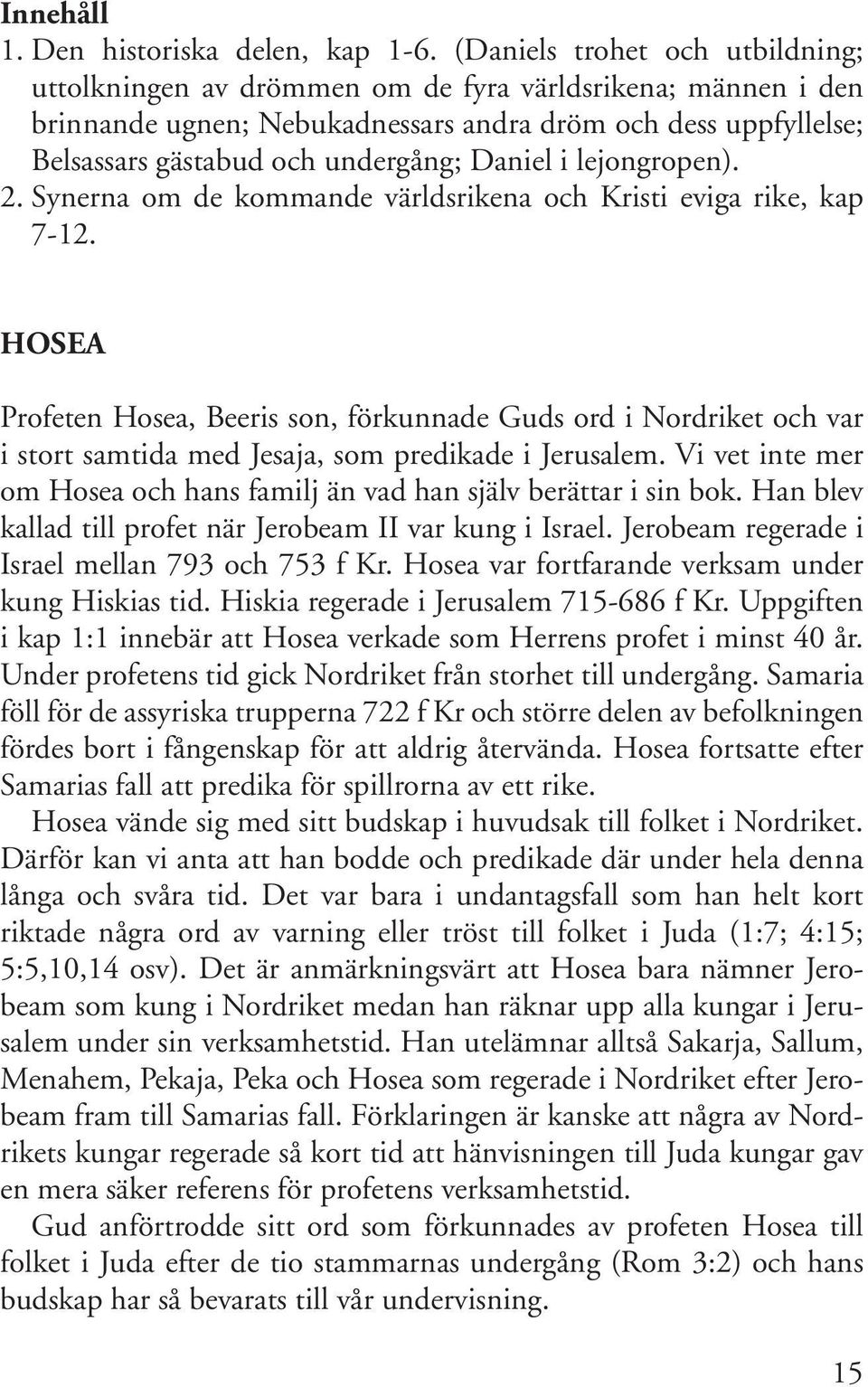 Daniel i lejongropen). 2. Synerna om de kommande världsrikena och Kristi eviga rike, kap 7-12.