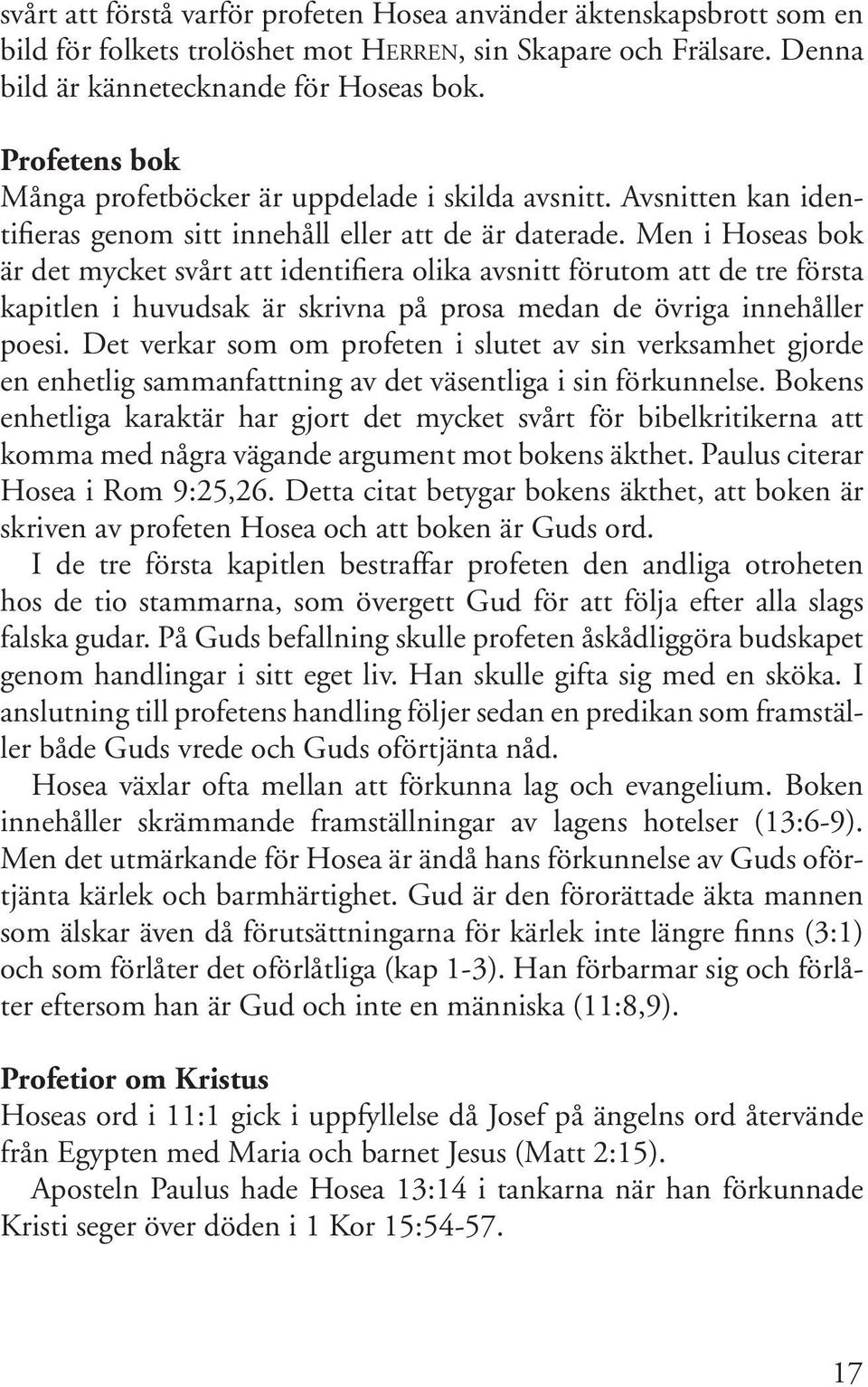 Men i Hoseas bok är det mycket svårt att identifiera olika avsnitt förutom att de tre första kapitlen i huvudsak är skrivna på prosa medan de övriga innehåller poesi.