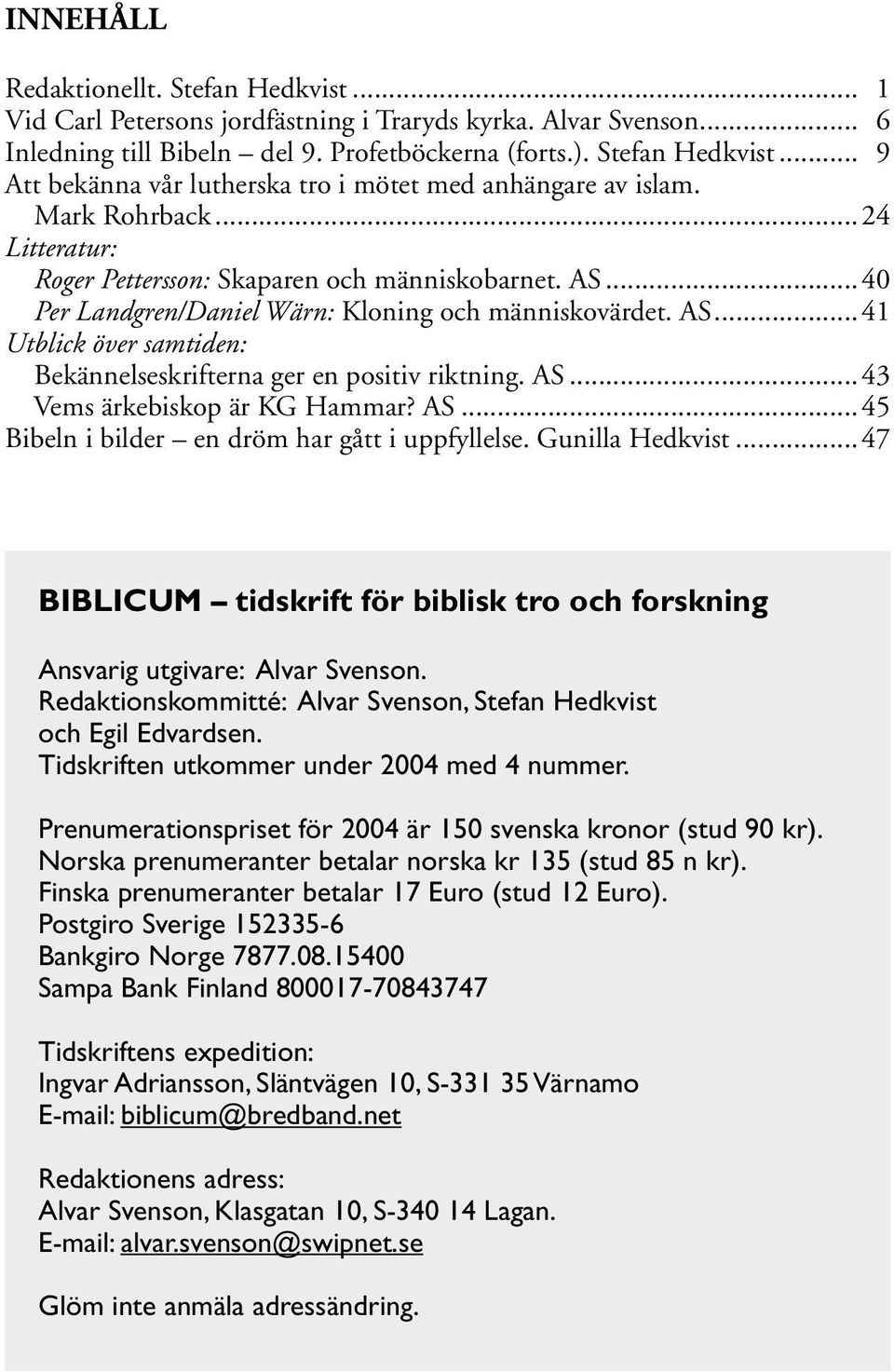 AS...43 Vems ärkebiskop är KG Hammar? AS...45 Bibeln i bilder en dröm har gått i uppfyllelse. Gunilla Hedkvist...47 BIBLICUM tidskrift för biblisk tro och forskning Ansvarig utgivare: Alvar Svenson.