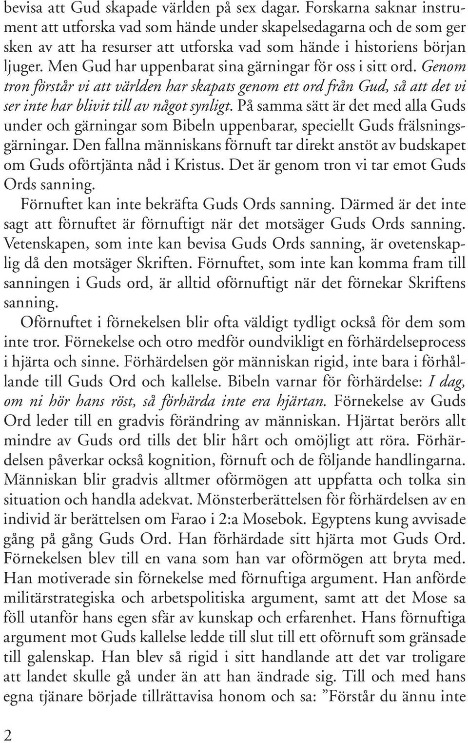 Men Gud har uppenbarat sina gärningar för oss i sitt ord. Genom tron förstår vi att världen har skapats genom ett ord från Gud, så att det vi ser inte har blivit till av något synligt.