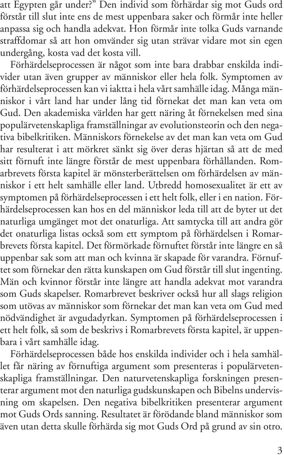 Förhärdelseprocessen är något som inte bara drabbar enskilda individer utan även grupper av människor eller hela folk. Symptomen av förhärdelseprocessen kan vi iaktta i hela vårt samhälle idag.