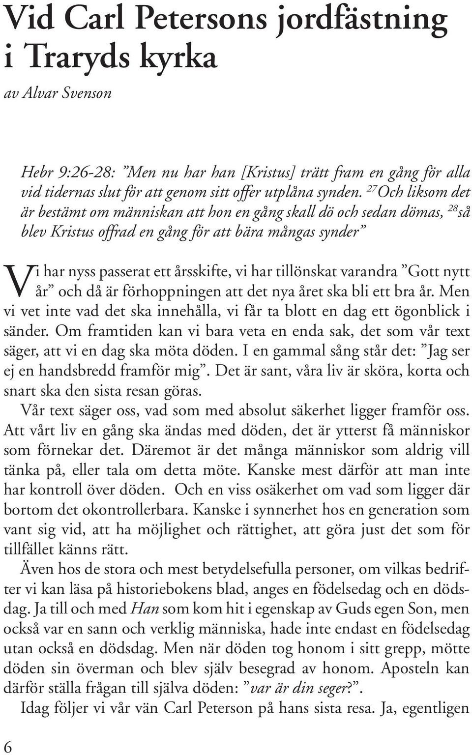 varandra Gott nytt år och då är förhoppningen att det nya året ska bli ett bra år. Men vi vet inte vad det ska innehålla, vi får ta blott en dag ett ögonblick i sänder.