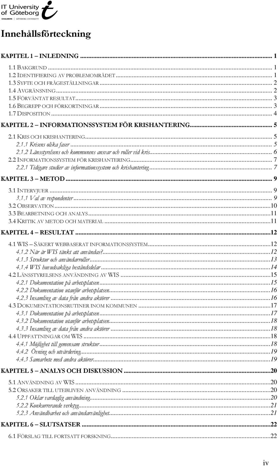 .. 6 2.2 INFORMATIONSSYSTEM FÖR KRISHANTERING... 7 2.2.1 Tidigare studier av informationssystem och krishantering... 7 KAPITEL 3 METOD... 9 3.1 INTERVJUER... 9 3.1.1 Val av respondenter... 9 3.2 OBSERVATION.