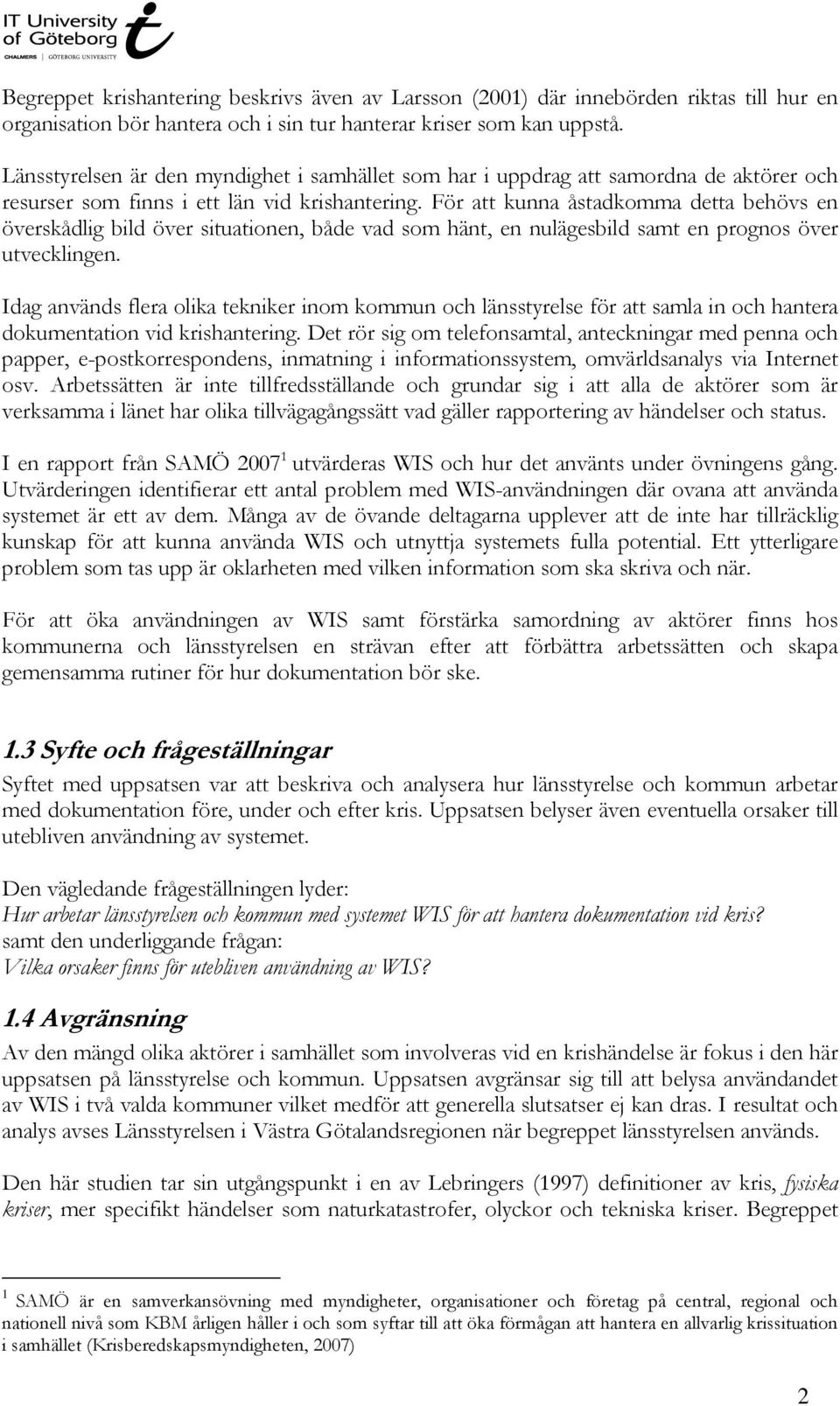 För att kunna åstadkomma detta behövs en överskådlig bild över situationen, både vad som hänt, en nulägesbild samt en prognos över utvecklingen.