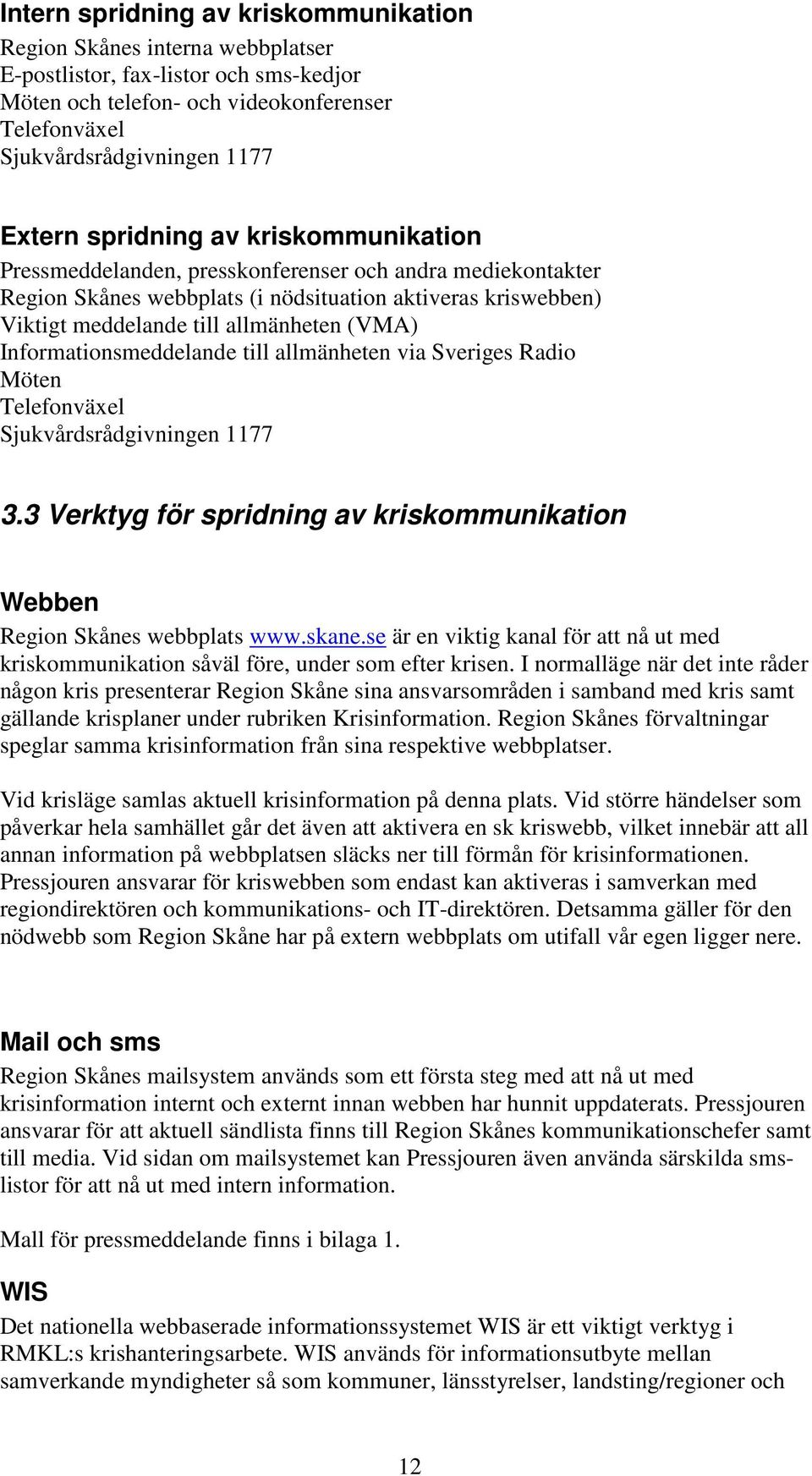 Informationsmeddelande till allmänheten via Sveriges Radio Möten Telefonväxel Sjukvårdsrådgivningen 1177 3.3 Verktyg för spridning av kriskommunikation Webben Region Skånes webbplats www.skane.