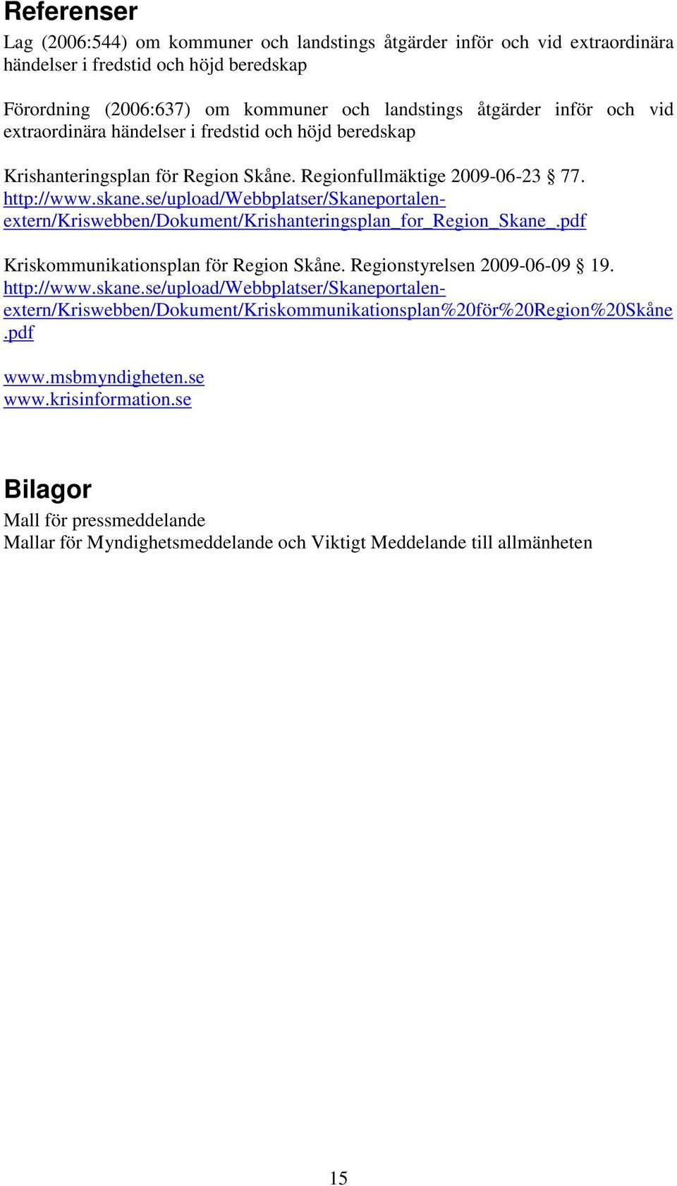 se/upload/webbplatser/skaneportalenextern/kriswebben/dokument/krishanteringsplan_for_region_skane_.pdf Kriskommunikationsplan för Region Skåne. Regionstyrelsen 2009-06-09 19. http://www.skane.se/upload/webbplatser/skaneportalenextern/kriswebben/dokument/kriskommunikationsplan%20för%20region%20skåne.