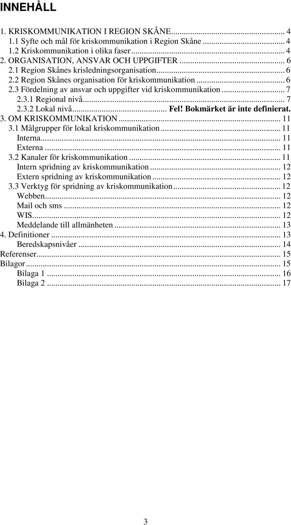 .. Fel! Bokmärket är inte definierat. 3. OM KRISKOMMUNIKATION... 11 3.1 Målgrupper för lokal kriskommunikation... 11 Interna... 11 Externa... 11 3.2 Kanaler för kriskommunikation.