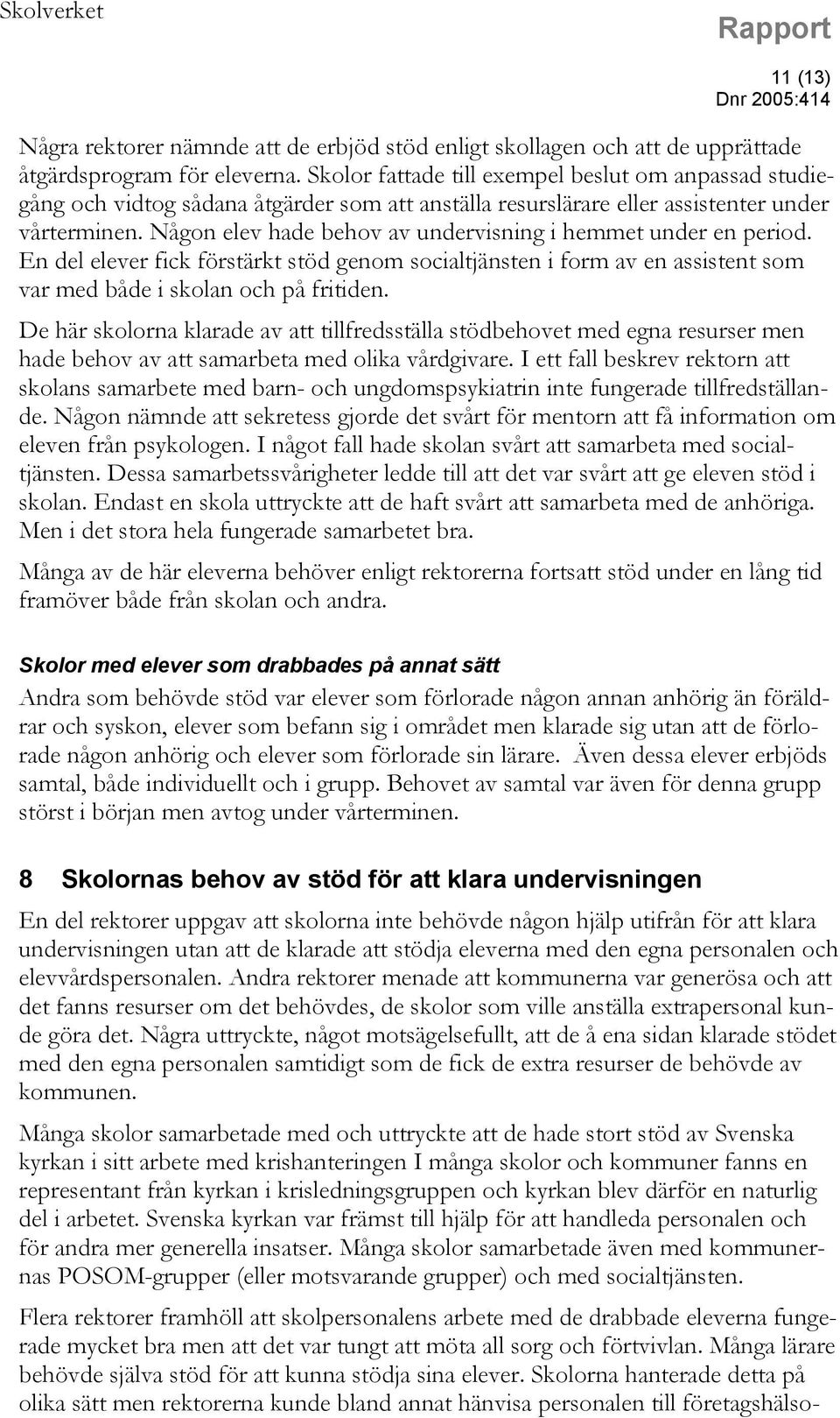 Någon elev hade behov av undervisning i hemmet under en period. En del elever fick förstärkt stöd genom socialtjänsten i form av en assistent som var med både i skolan och på fritiden.