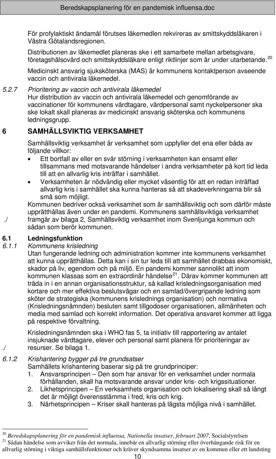 20 Medicinskt ansvarig sjuksköterska (MAS) är kommunens kontaktperson avseende vaccin och antivirala läkemedel. 5.2.7 Prioritering av vaccin och antivirala läkemedel Hur distribution av vaccin och