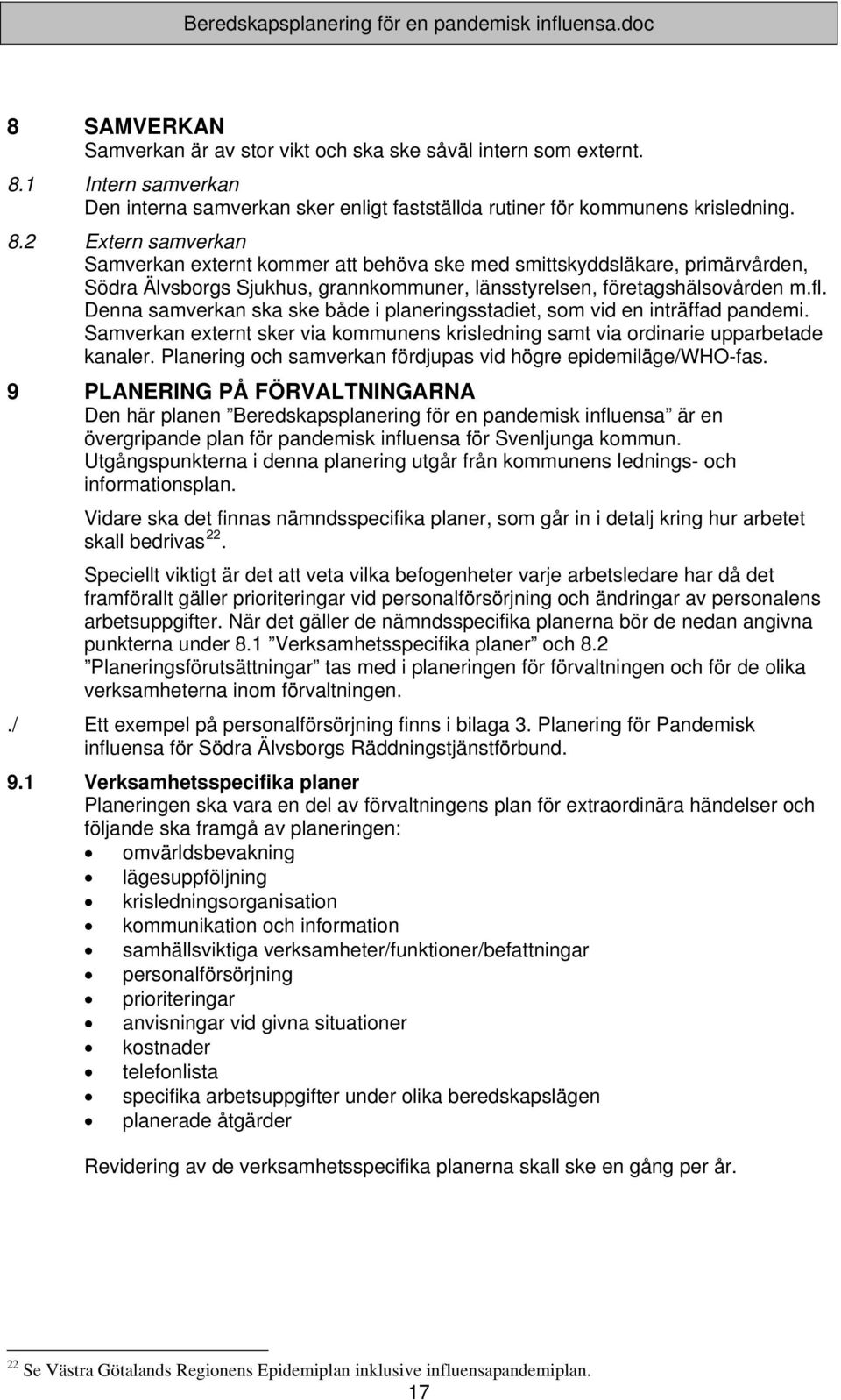 2 Extern samverkan Samverkan externt kommer att behöva ske med smittskyddsläkare, primärvården, Södra Älvsborgs Sjukhus, grannkommuner, länsstyrelsen, företagshälsovården m.fl.