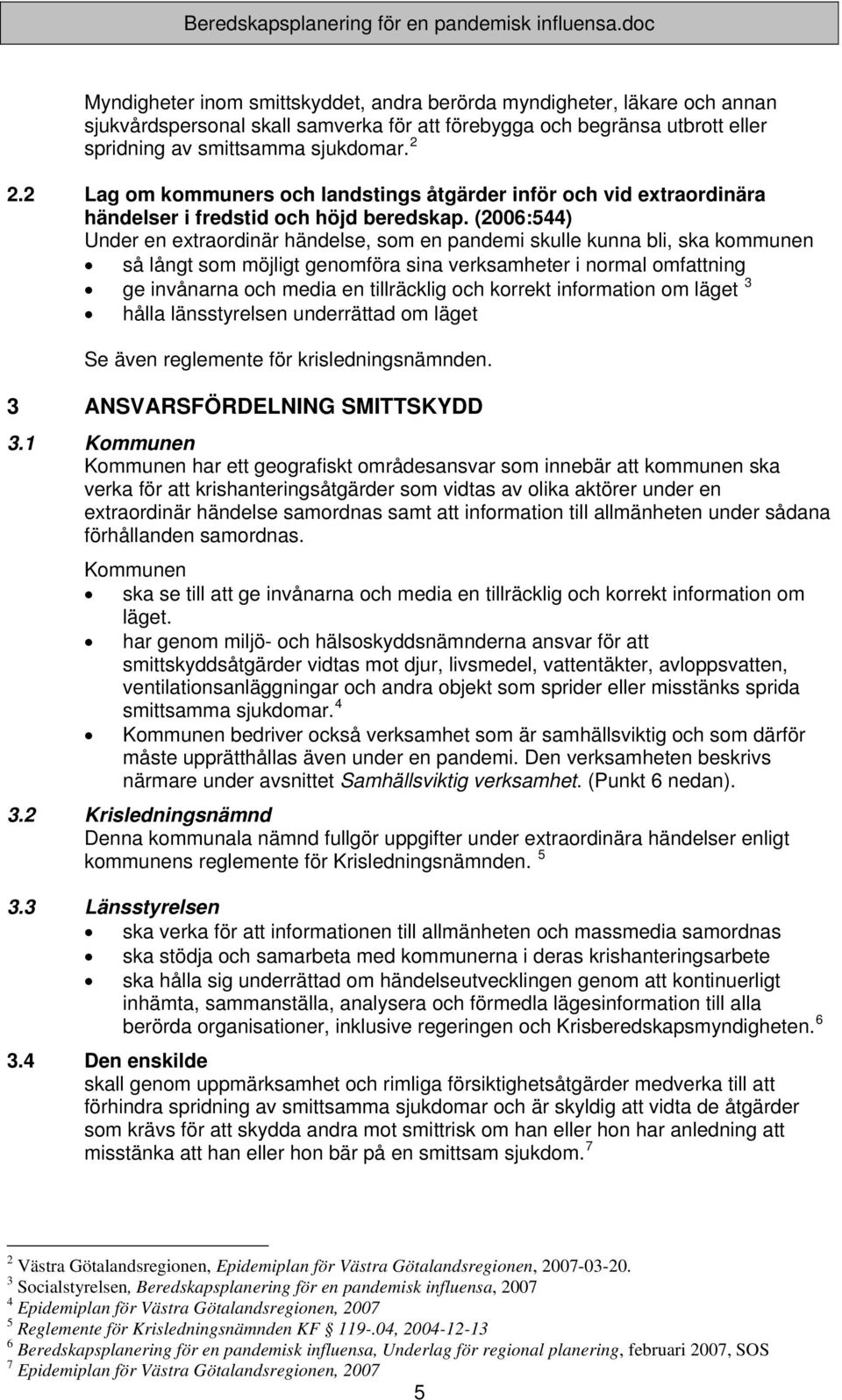 (2006:544) Under en extraordinär händelse, som en pandemi skulle kunna bli, ska kommunen så långt som möjligt genomföra sina verksamheter i normal omfattning ge invånarna och media en tillräcklig och