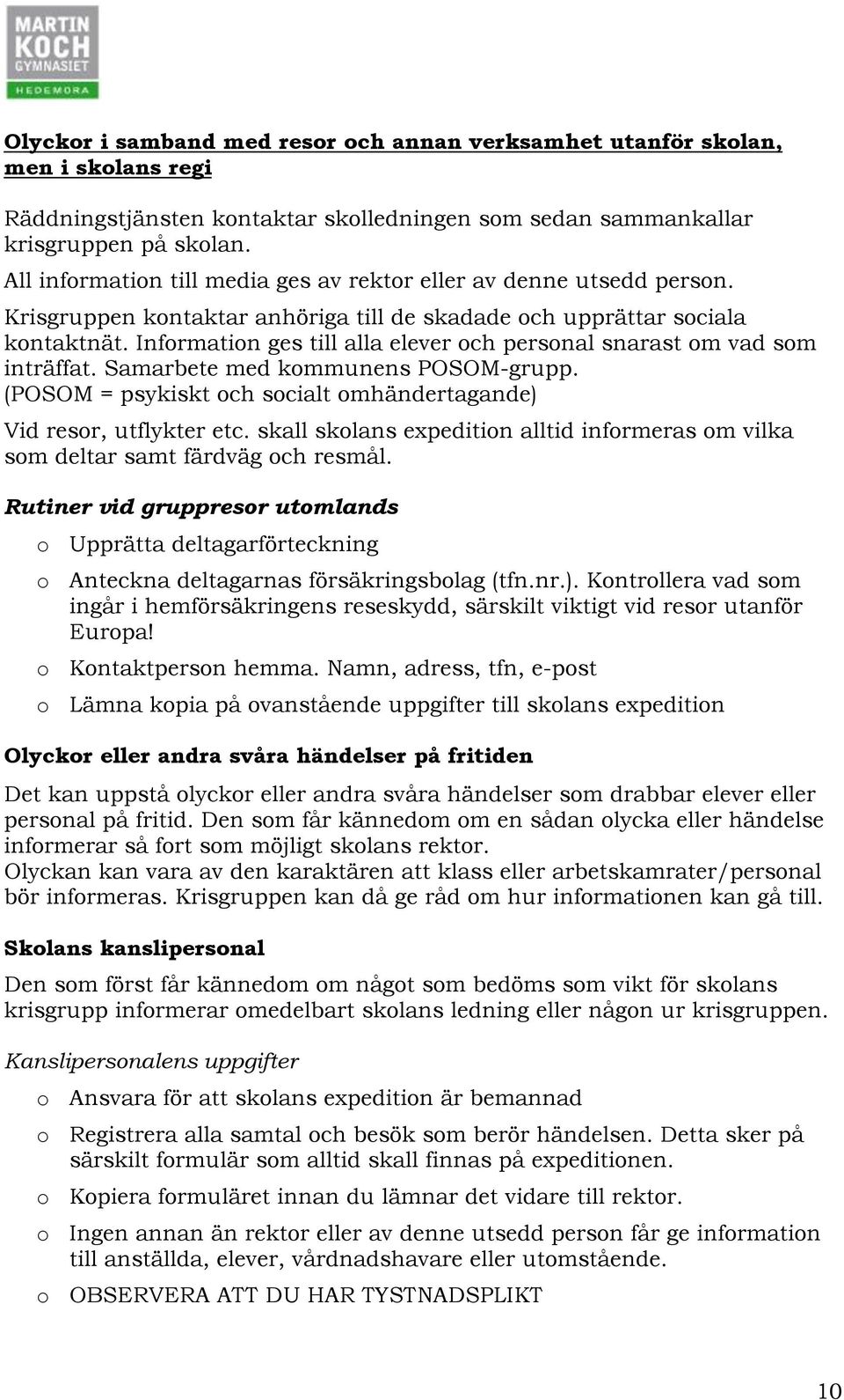 Information ges till alla elever och personal snarast om vad som inträffat. Samarbete med kommunens POSOM-grupp. (POSOM = psykiskt och socialt omhändertagande) Vid resor, utflykter etc.