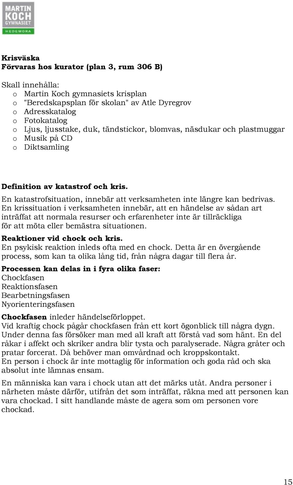 En krissituation i verksamheten innebär, att en händelse av sådan art inträffat att normala resurser och erfarenheter inte är tillräckliga för att möta eller bemästra situationen.