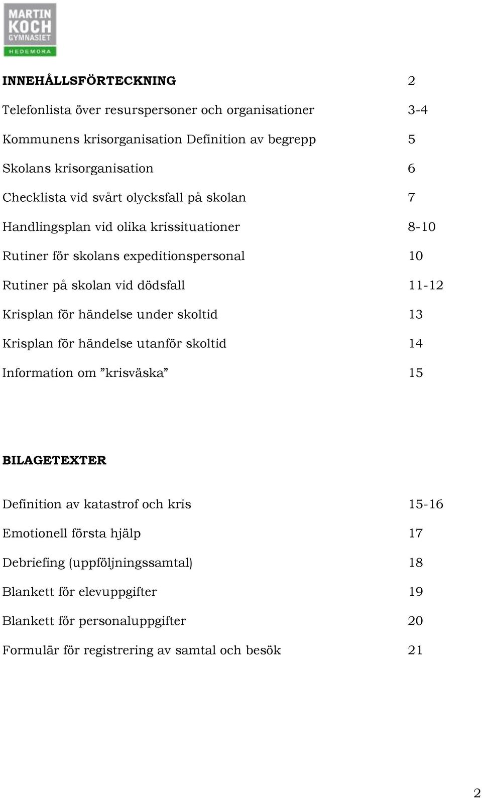 11-12 Krisplan för händelse under skoltid 13 Krisplan för händelse utanför skoltid 14 Information om krisväska 15 BILAGETEXTER Definition av katastrof och kris 15-16