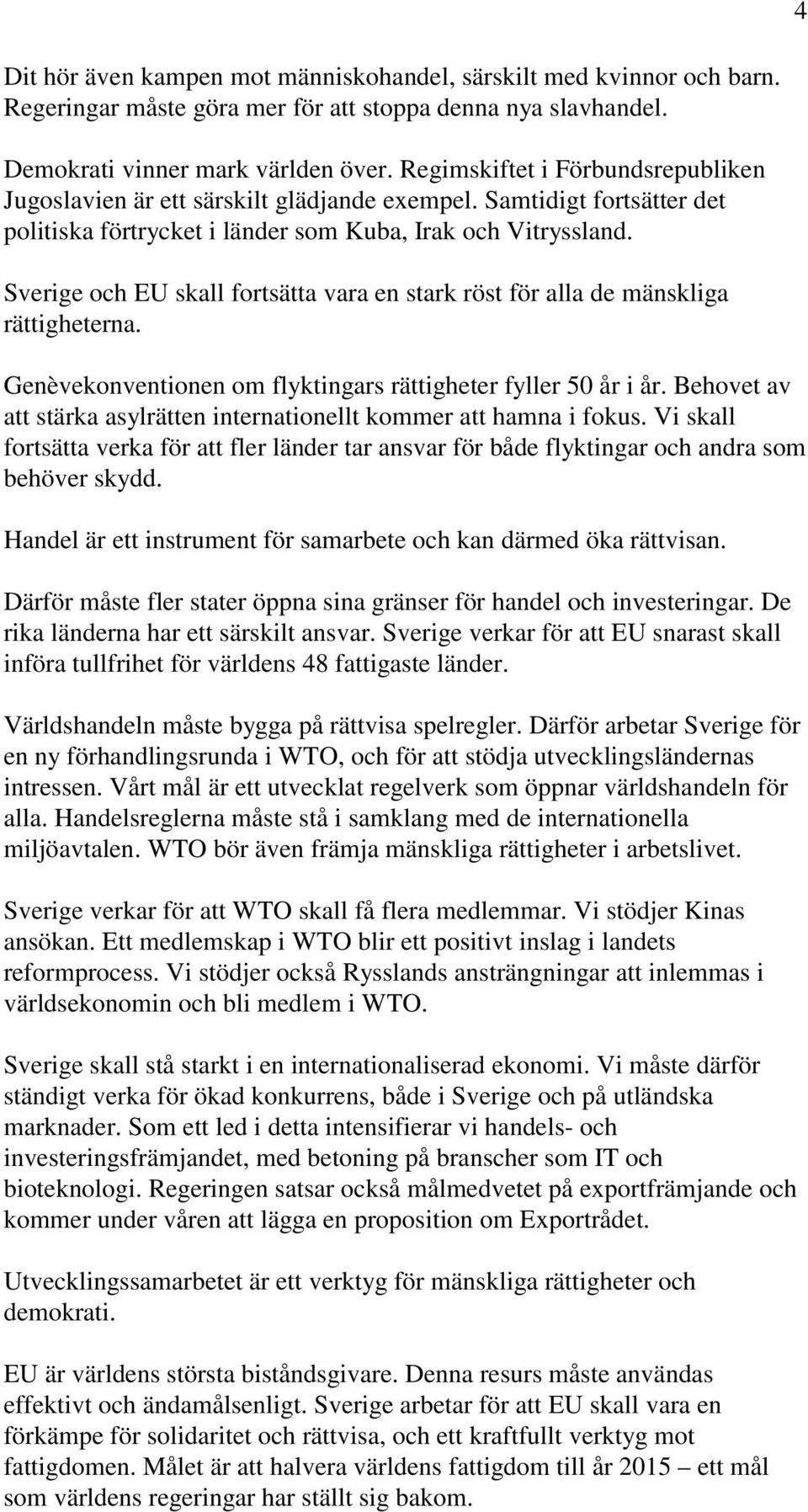 Sverige och EU skall fortsätta vara en stark röst för alla de mänskliga rättigheterna. Genèvekonventionen om flyktingars rättigheter fyller 50 år i år.