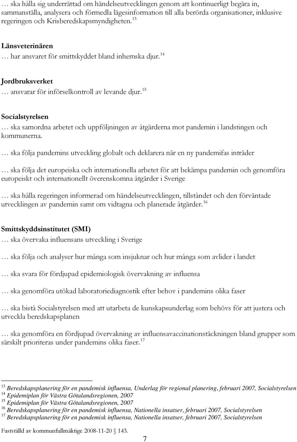 15 Socialstyrelsen ska samordna arbetet och uppföljningen av åtgärderna mot pandemin i landstingen och kommunerna.