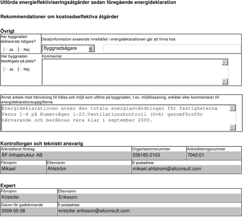 i Nej Detaljinformation avseende innehållet i energideklarationen går att finna hos Byggnadsägare Kommentar 5 Annat arbete med hänvisning till hälsa och miljö som utförts på byggnaden, t.ex.