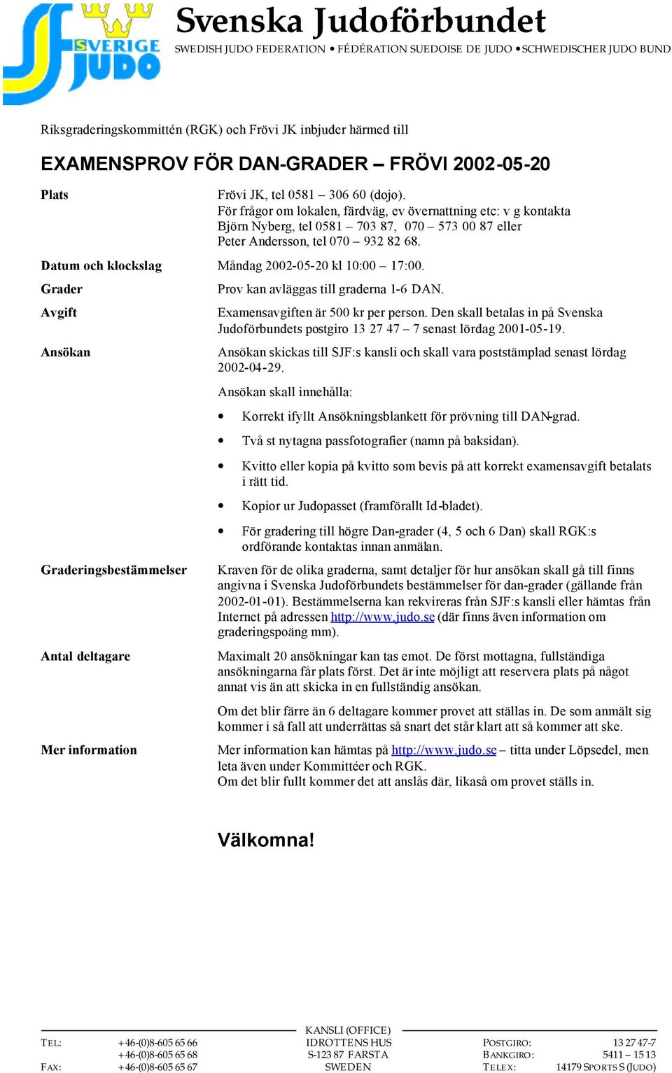 För frågor om lokalen, färdväg, ev övernattning etc: v g kontakta Björn Nyberg, tel 0581 703 87, 070 573 00 87 eller Peter Andersson, tel 070 932 82 68.