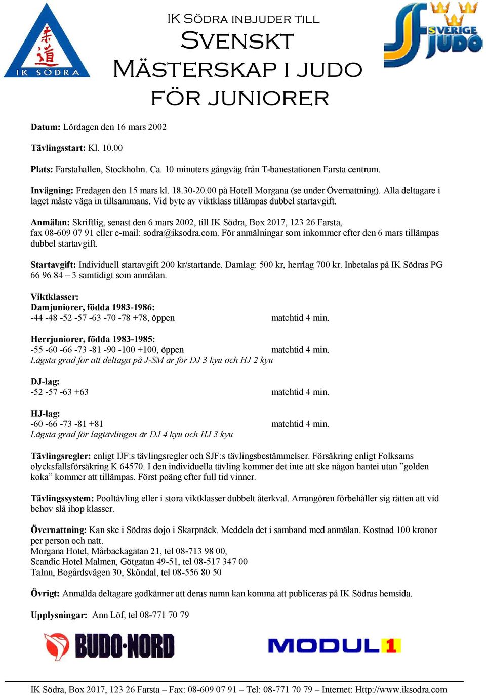 Vid byte av viktklass tillämpas dubbel startavgift. Anmälan: Skriftlig, senast den 6 mars 2002, till IK Södra, Box 2017, 123 26 Farsta, fax 08-609 07 91 eller e-mail: sodra@iksodra.com.
