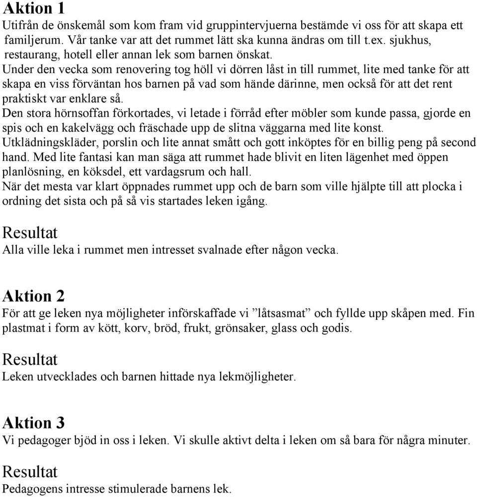 Under den vecka som renovering tog höll vi dörren låst in till rummet, lite med tanke för att skapa en viss förväntan hos barnen på vad som hände därinne, men också för att det rent praktiskt var