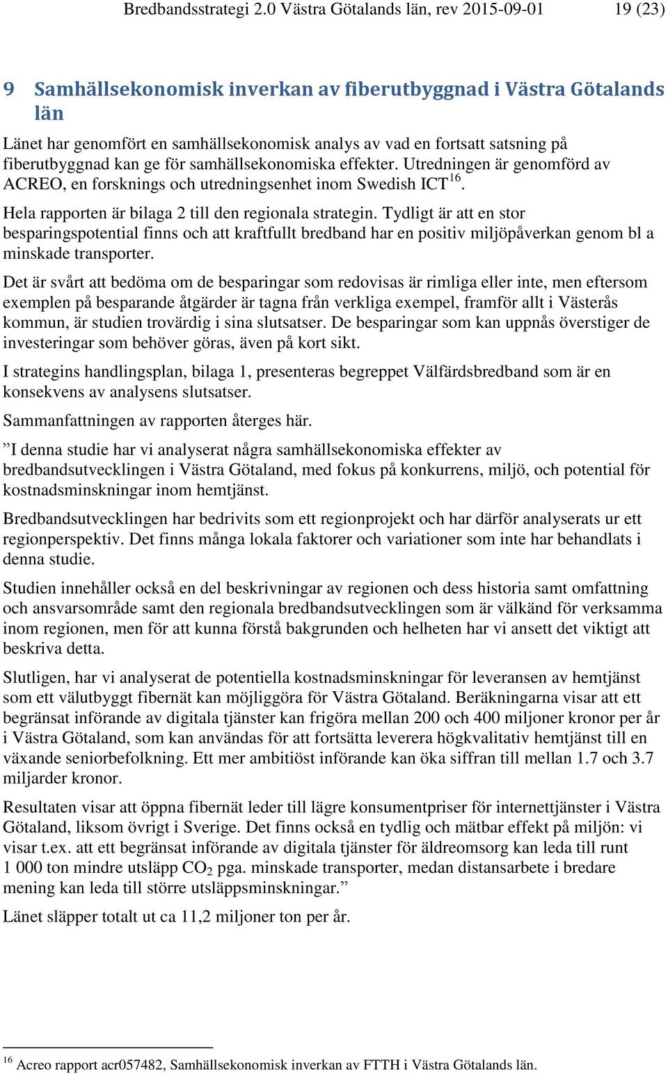 fiberutbyggnad kan ge för samhällsekonomiska effekter. Utredningen är genomförd av ACREO, en forsknings och utredningsenhet inom Swedish ICT 16.