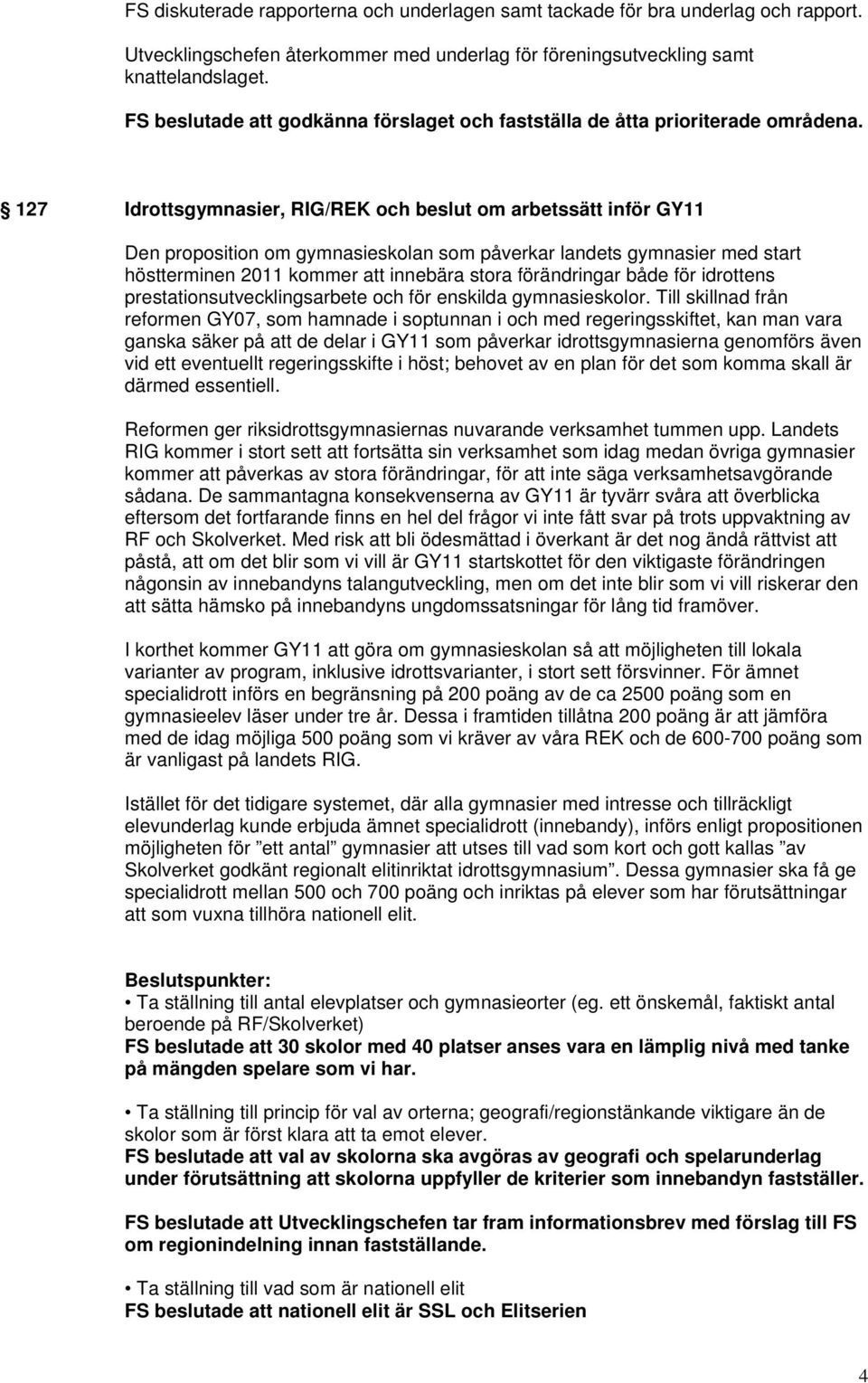 127 Idrottsgymnasier, RIG/REK och beslut om arbetssätt inför GY11 Den proposition om gymnasieskolan som påverkar landets gymnasier med start höstterminen 2011 kommer att innebära stora förändringar