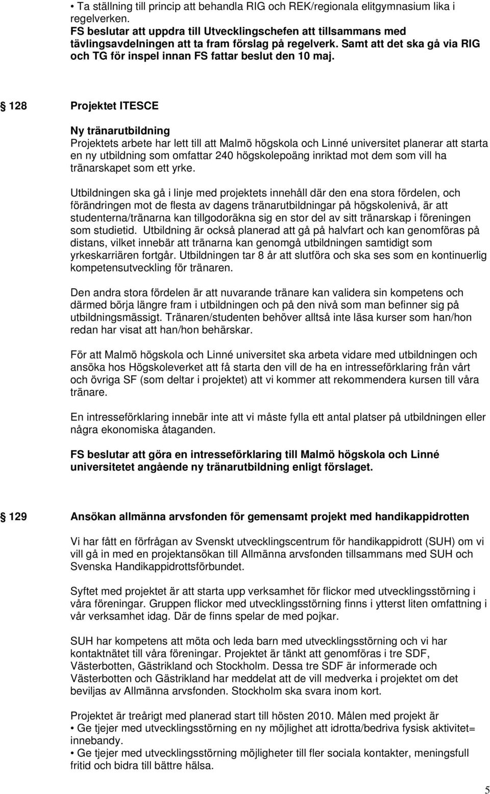 128 Projektet ITESCE Ny tränarutbildning Projektets arbete har lett till att Malmö högskola och Linné universitet planerar att starta en ny utbildning som omfattar 240 högskolepoäng inriktad mot dem