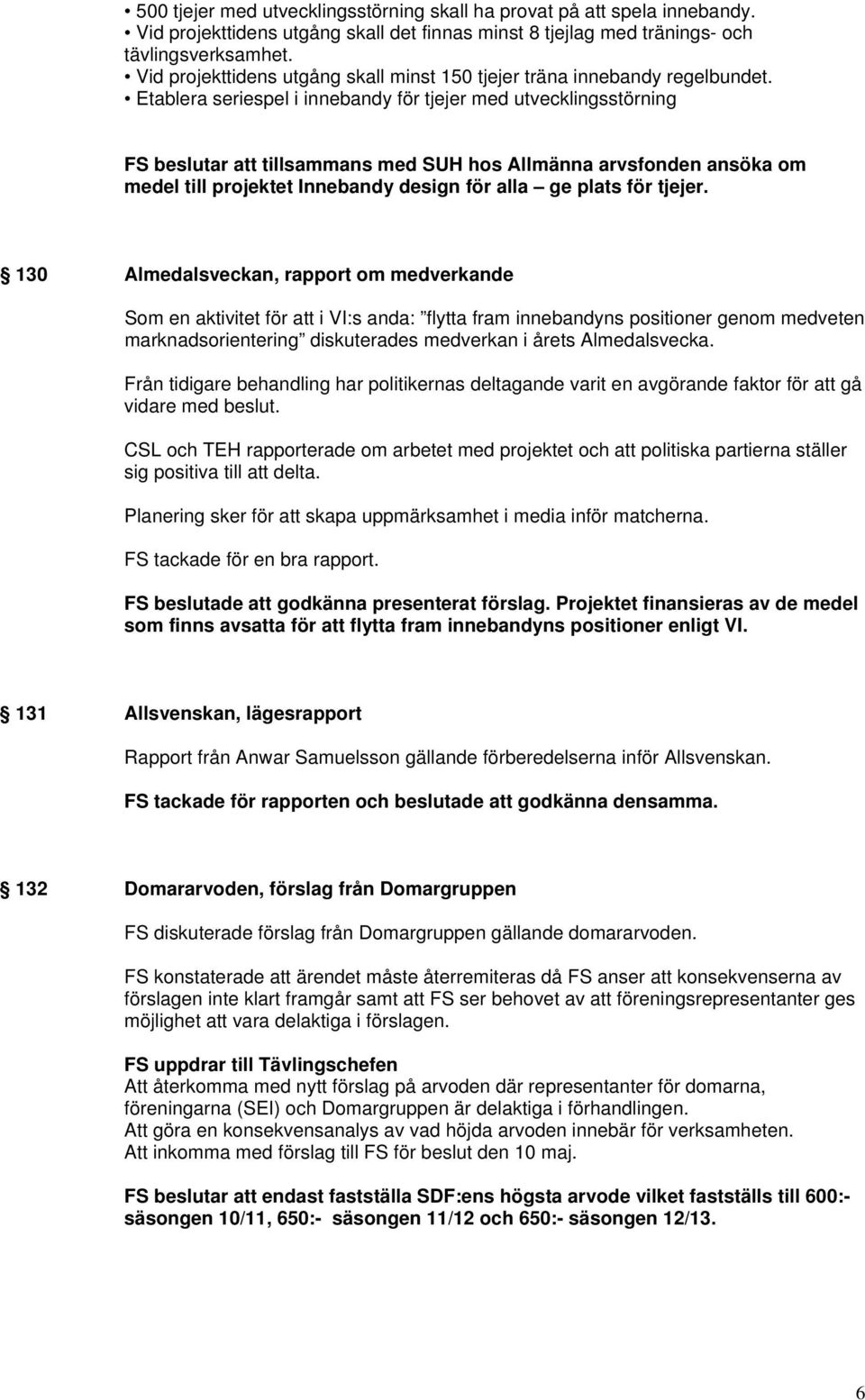 Etablera seriespel i innebandy för tjejer med utvecklingsstörning FS beslutar att tillsammans med SUH hos Allmänna arvsfonden ansöka om medel till projektet Innebandy design för alla ge plats för