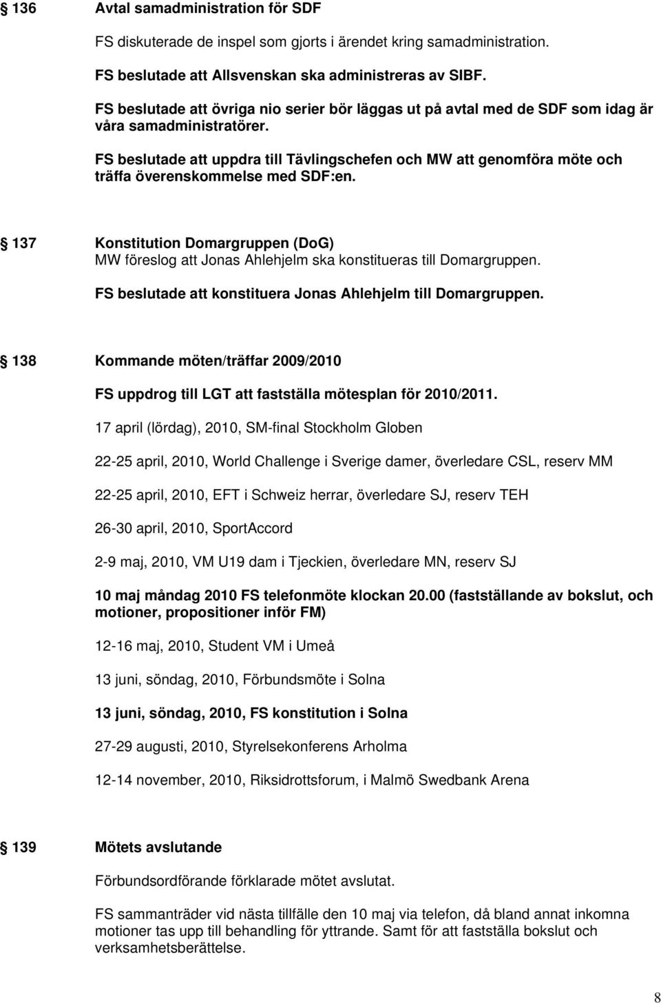 FS beslutade att uppdra till Tävlingschefen och MW att genomföra möte och träffa överenskommelse med SDF:en.