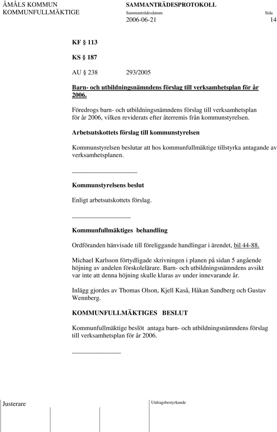 Arbetsutskottets förslag till kommunstyrelsen Kommunstyrelsen beslutar att hos kommunfullmäktige tillstyrka antagande av verksamhetsplanen. Kommunstyrelsens beslut Enligt arbetsutskottets förslag.