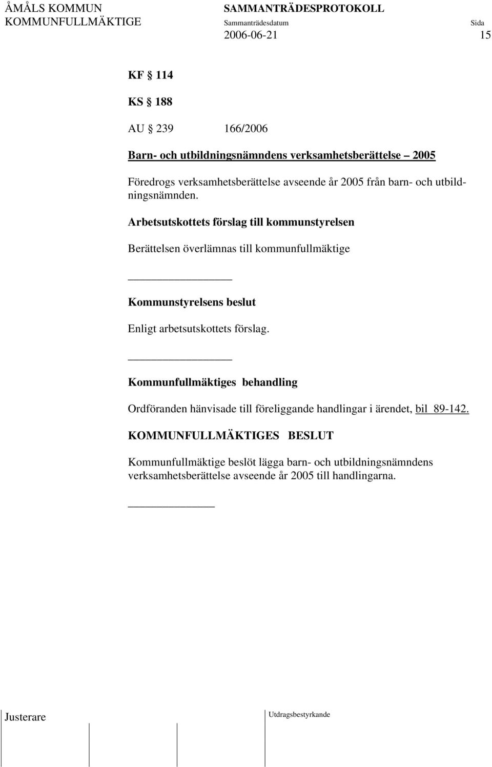 Arbetsutskottets förslag till kommunstyrelsen Berättelsen överlämnas till kommunfullmäktige Kommunstyrelsens beslut Enligt