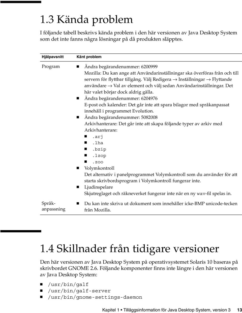 Välj Redigera Inställningar Flyttande användare Val av element och välj sedan Användarinställningar. Det här valet börjar dock aldrig gälla.