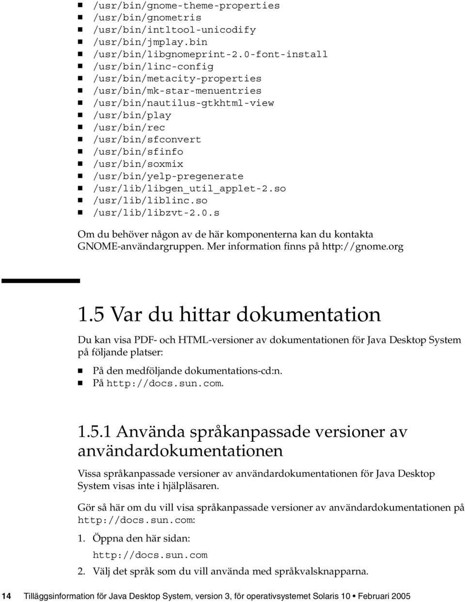 /usr/bin/soxmix /usr/bin/yelp-pregenerate /usr/lib/libgen_util_applet-2.so /usr/lib/liblinc.so /usr/lib/libzvt-2.0.s Om du behöver någon av de här komponenterna kan du kontakta GNOME-användargruppen.