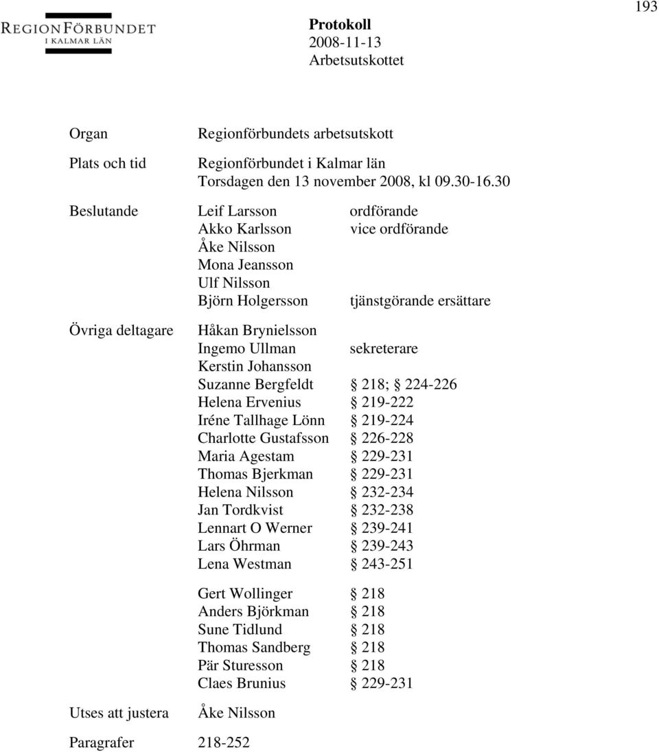 sekreterare Kerstin Johansson Suzanne Bergfeldt 218; 224-226 Helena Ervenius 219-222 Iréne Tallhage Lönn 219-224 Charlotte Gustafsson 226-228 Maria Agestam 229-231 Thomas Bjerkman 229-231 Helena