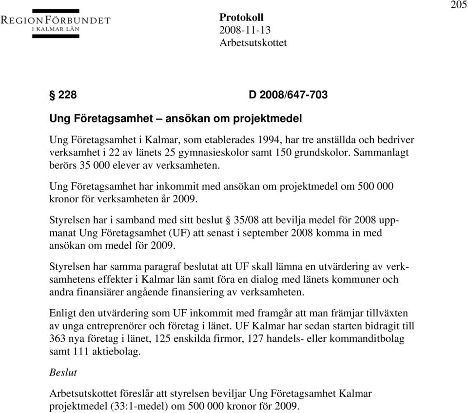 Styrelsen har i samband med sitt beslut 35/08 att bevilja medel för 2008 uppmanat Ung Företagsamhet (UF) att senast i september 2008 komma in med ansökan om medel för 2009.