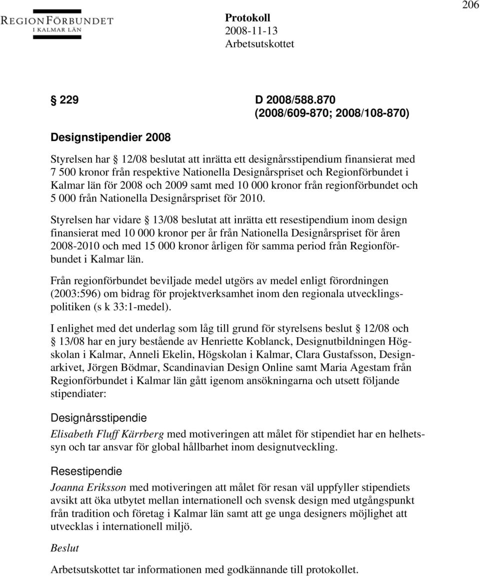 Regionförbundet i Kalmar län för 2008 och 2009 samt med 10 000 kronor från regionförbundet och 5 000 från Nationella Designårspriset för 2010.