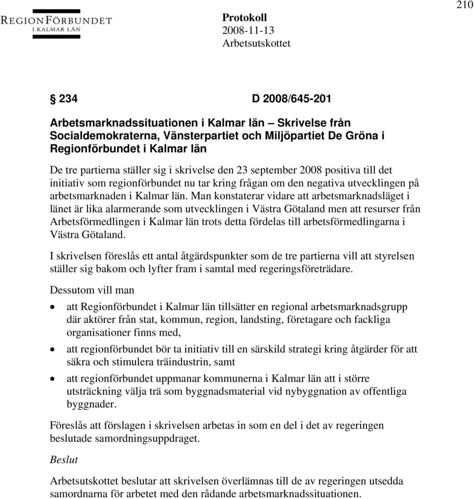 Man konstaterar vidare att arbetsmarknadsläget i länet är lika alarmerande som utvecklingen i Västra Götaland men att resurser från Arbetsförmedlingen i Kalmar län trots detta fördelas till