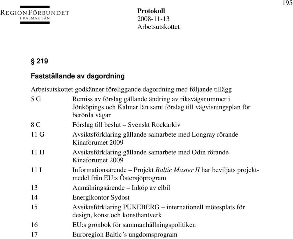 gällande samarbete med Odin rörande Kinaforumet 2009 11 I Informationsärende Projekt Baltic Master II har beviljats projektmedel från EU:s Östersjöprogram 13 Anmälningsärende Inköp av elbil