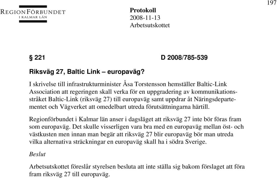 europaväg samt uppdrar åt Näringsdepartementet och Vägverket att omedelbart utreda förutsättningarna härtill.